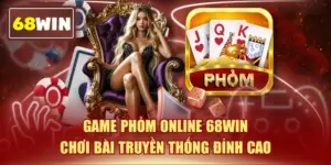 Game Phỏm Online 68WIN - Chơi Bài Truyền Thống Đỉnh Cao