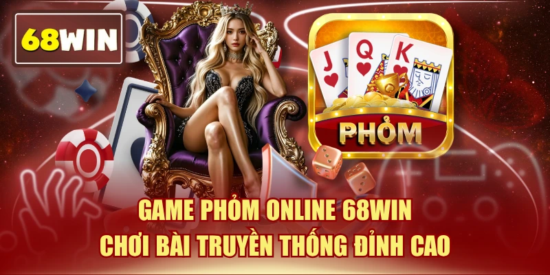 Game Phỏm Online 68WIN - Chơi Bài Truyền Thống Đỉnh Cao